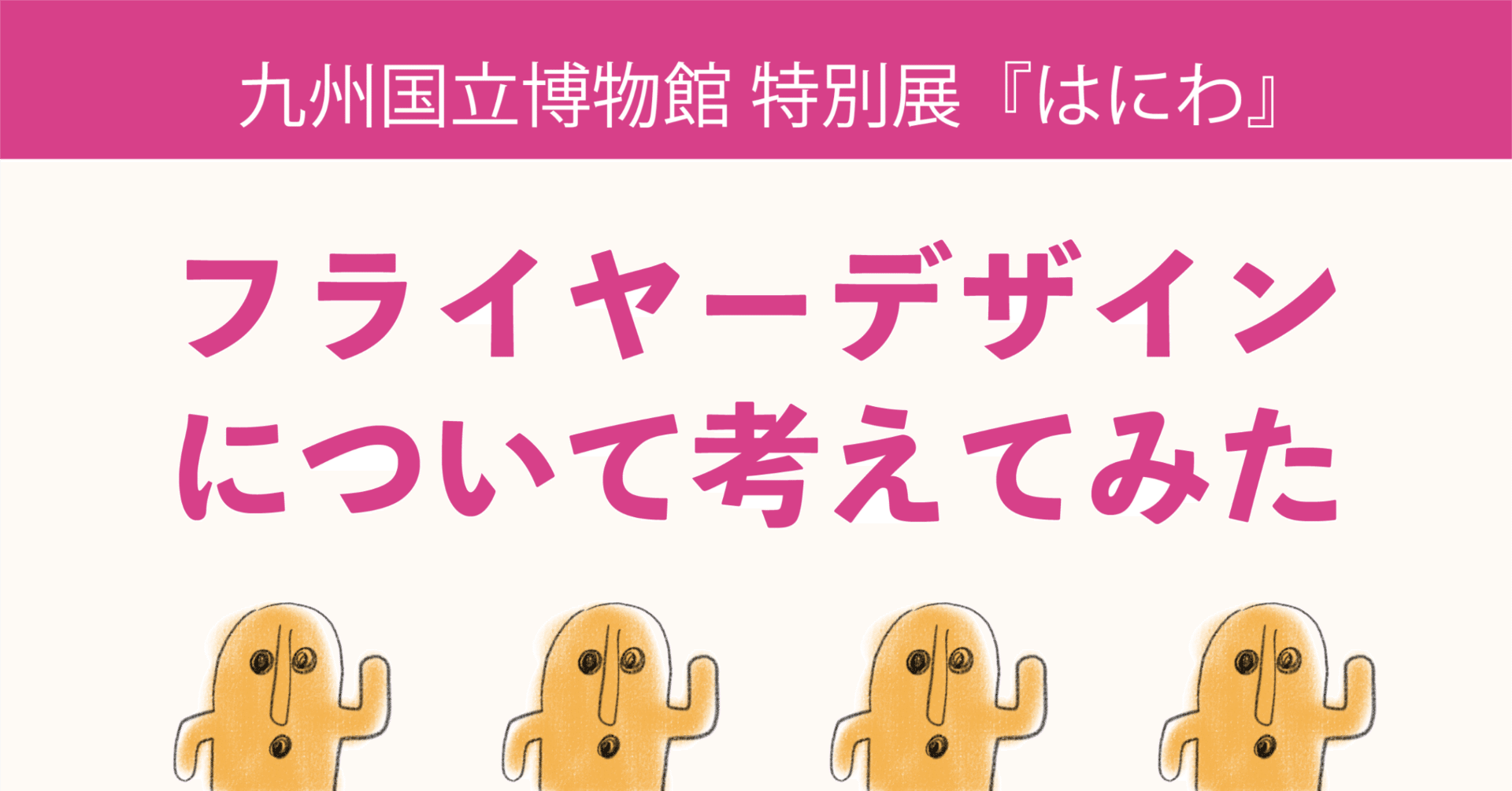 特別展『はにわ』のフライヤーデザインについて考えてみた｜なか