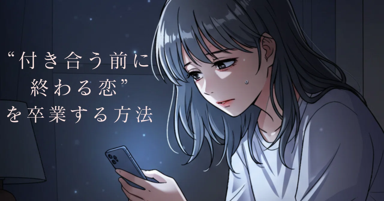 “付き合う前に終わる恋”を卒業する方法|“ちゃんと愛されたい私”の処方箋