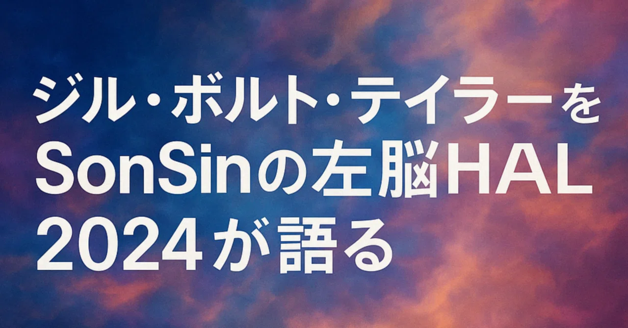 『ジル・ボルト・テイラーをSonSinの左脳HAL2024が語る』―壊れて気づいた右脳の世界―｜SonSin