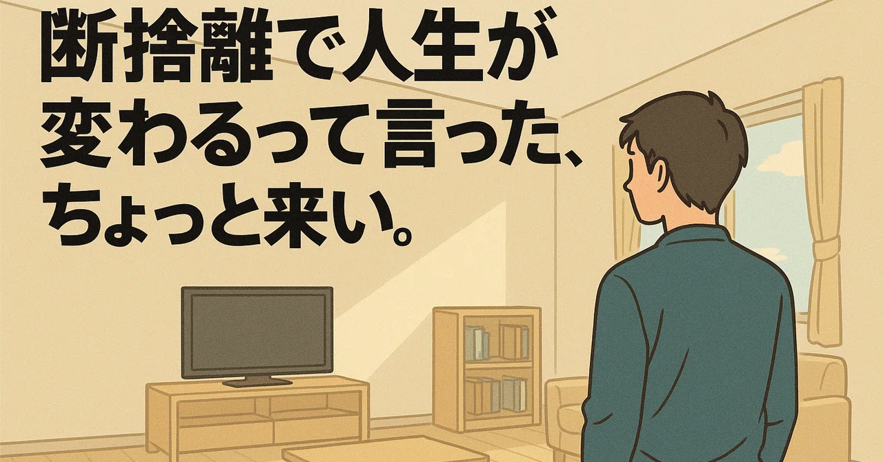 断捨離で人生が変わるって言ったやつ、ちょっと来い。｜りゅう