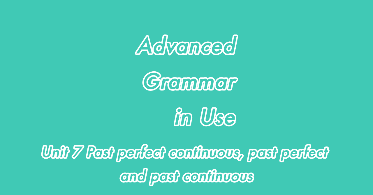 Unit 7 Past Perfect Continuous Past Perfect And Past Continuous Advanced Grammar In Use Satomi Note