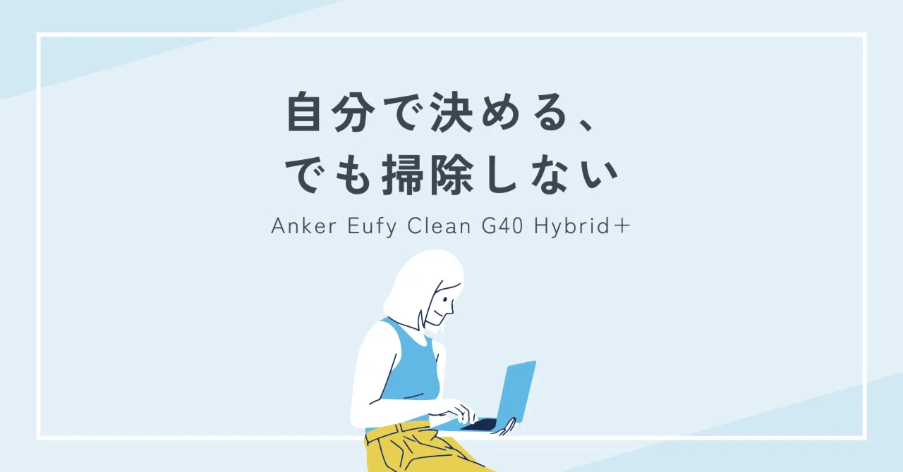 コスパ最強説】Anker Eufy Clean G40 Hybrid+は買い?吸引・水拭き コスパ最強説】Anker Eufy Clean G40 Hybrid+は買い?吸引・水拭き