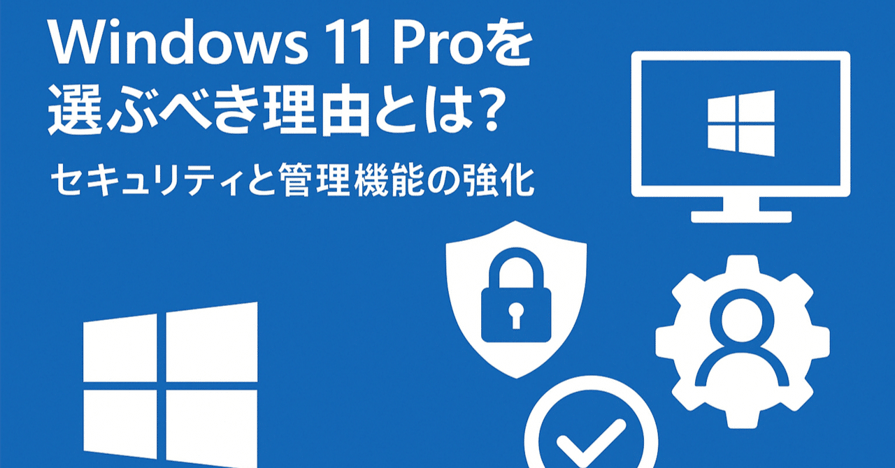 Windows 11 Proを選ぶべき理由とは？セキュリティと管理機能の強化！｜ソフトウェア探求者