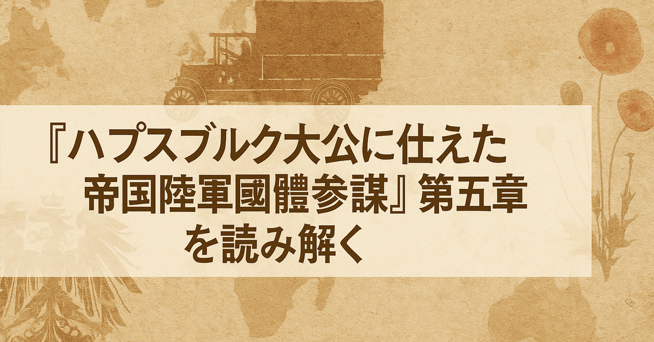 ハプスブルク大公に仕えた帝国陸軍國體参謀』第五章・解説｜落合