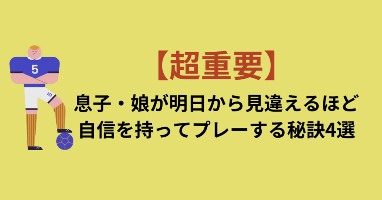 【超重要】息子・娘が明日からガツガツ自信を持ってプレーする秘訣4選|タロウ/上達するためのサッカー辞書