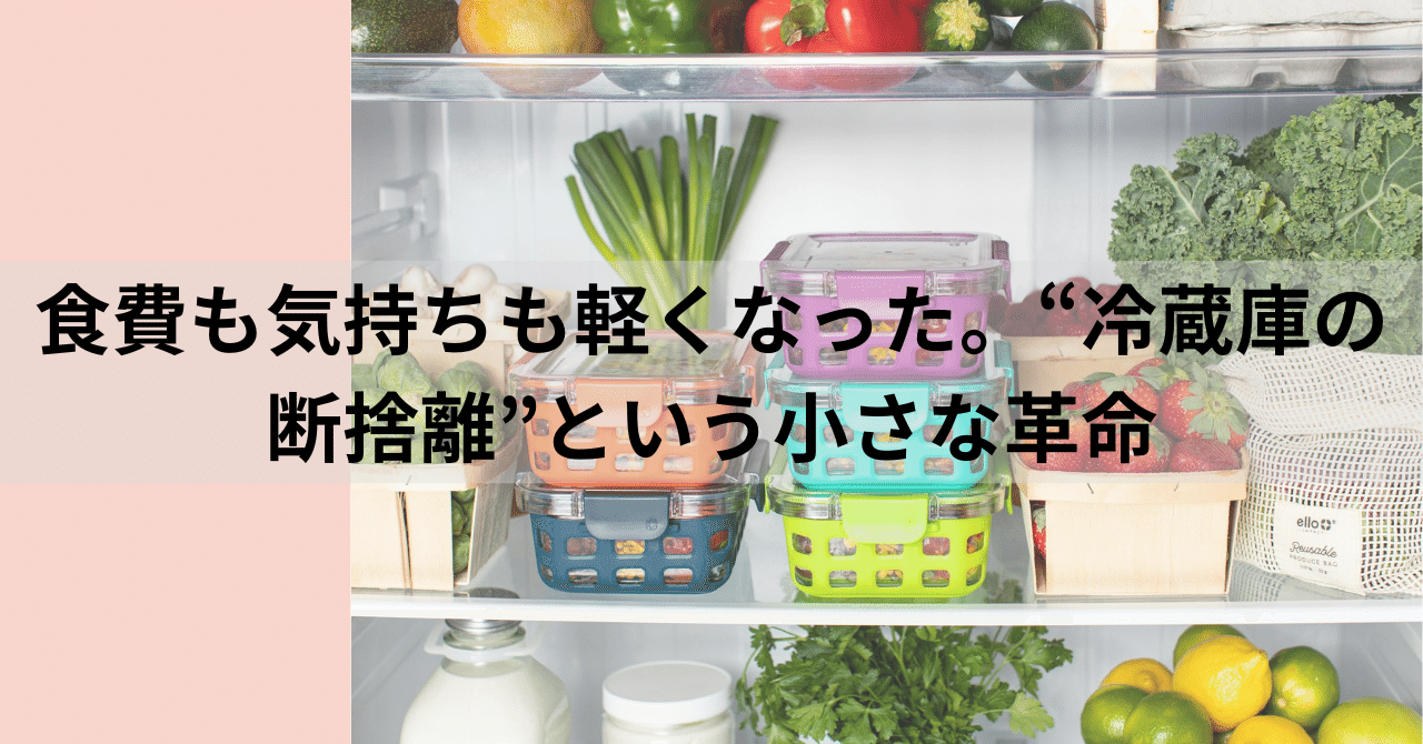 食費も気持ちも軽くなった。“冷蔵庫の断捨離”という小さな革命｜のり