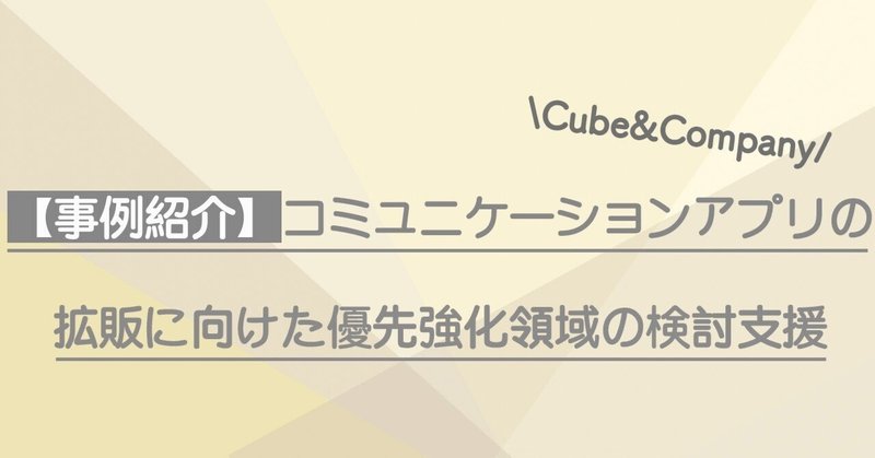 【コンサル事例紹介】コミュニケーションアプリの拡販に向けた優先強化領域の検討支援