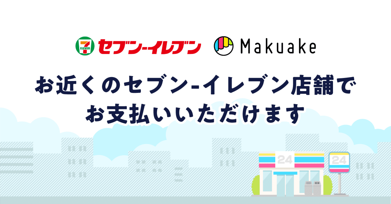 もっと便利に！】Makuakeのコンビニ決済にセブン‐イレブンが仲間入り