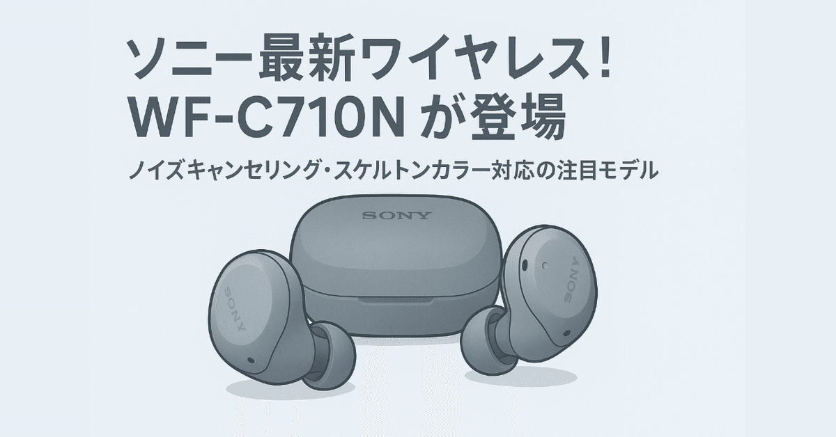新製品紹介】ソニーの最新完全ワイヤレスイヤホン「WF-C710N」が