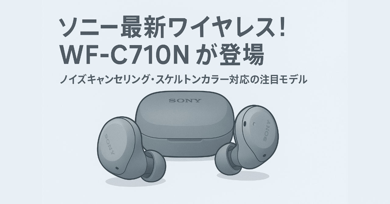 新製品紹介】ソニーの最新完全ワイヤレスイヤホン「WF-C710N」が気に