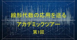 Web連載】線形代数の応用を巡るアカデミックツアー｜新井仁之