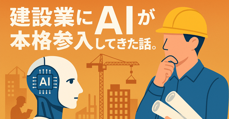 建設業にAIが本格参入してきた話。現場もデスクも、じわじわ変わっています。 first_img