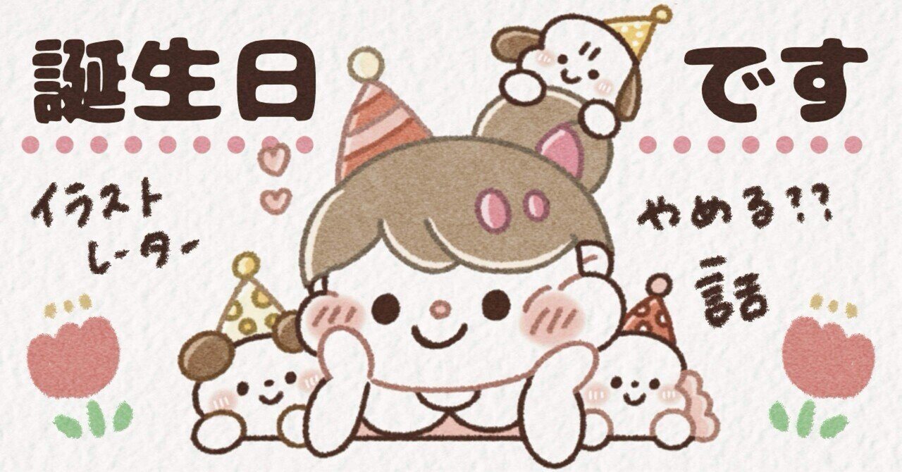 誕生日を迎えて感じたこと（イラストレーターを辞めかけた話）｜みりん🙈🌷