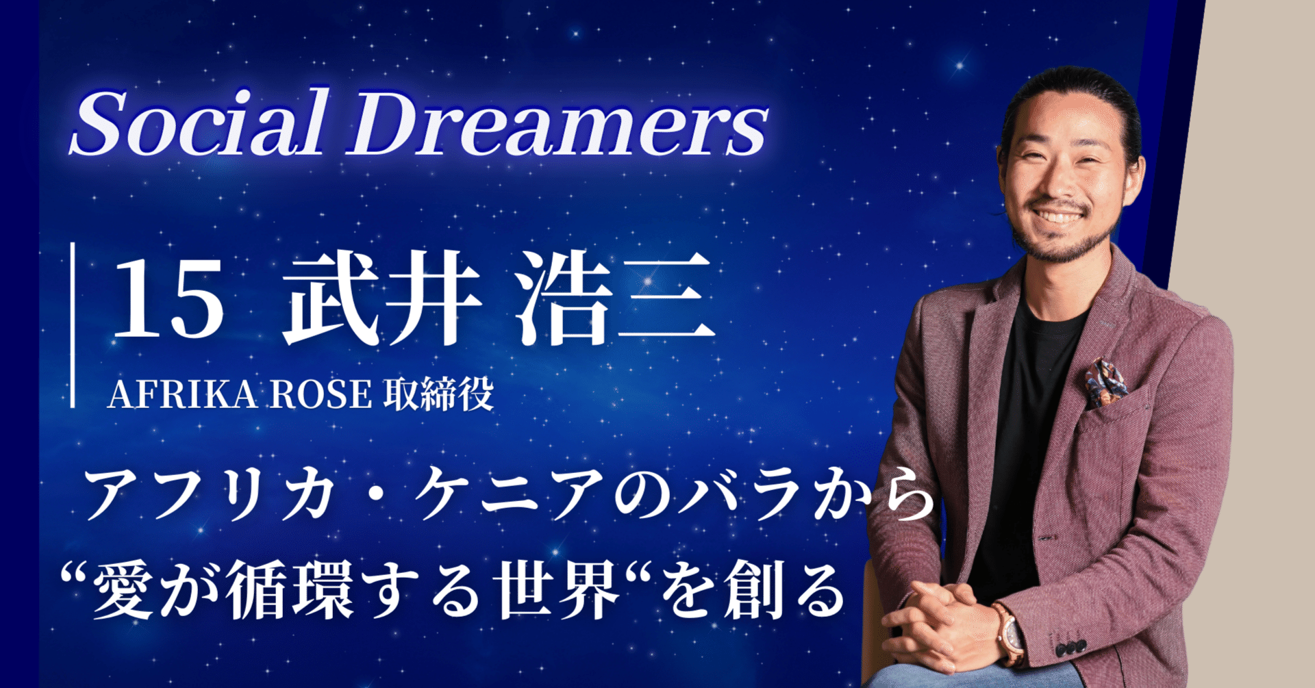 Social Dreamers Vol.15 | AFRIKA ROSE取締役 武井浩三さん |  アフリカ・ケニアのバラから、愛が循環する世界を創る｜片岡 裕貴 | Social Dreamers 100 PROJECT運営