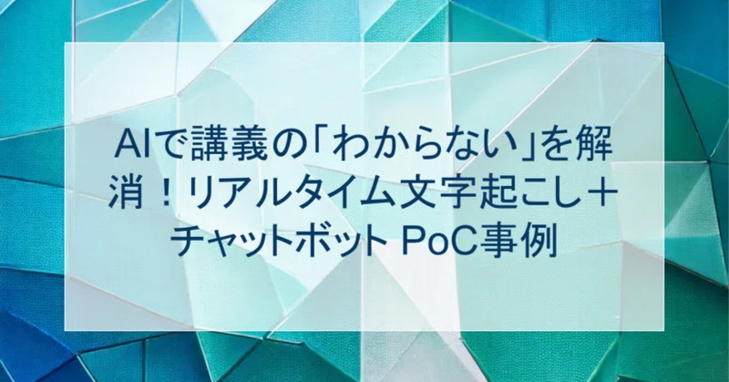 AIで講義の「わからない」を解消!リアルタイム文字起こし+チャットボット PoC事例
