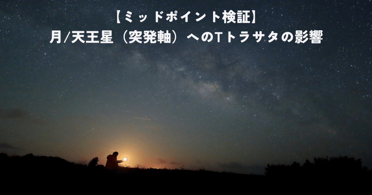 ミッドポイント検証】月/天王星（突発軸）へのTトラサタの影響｜齊藤