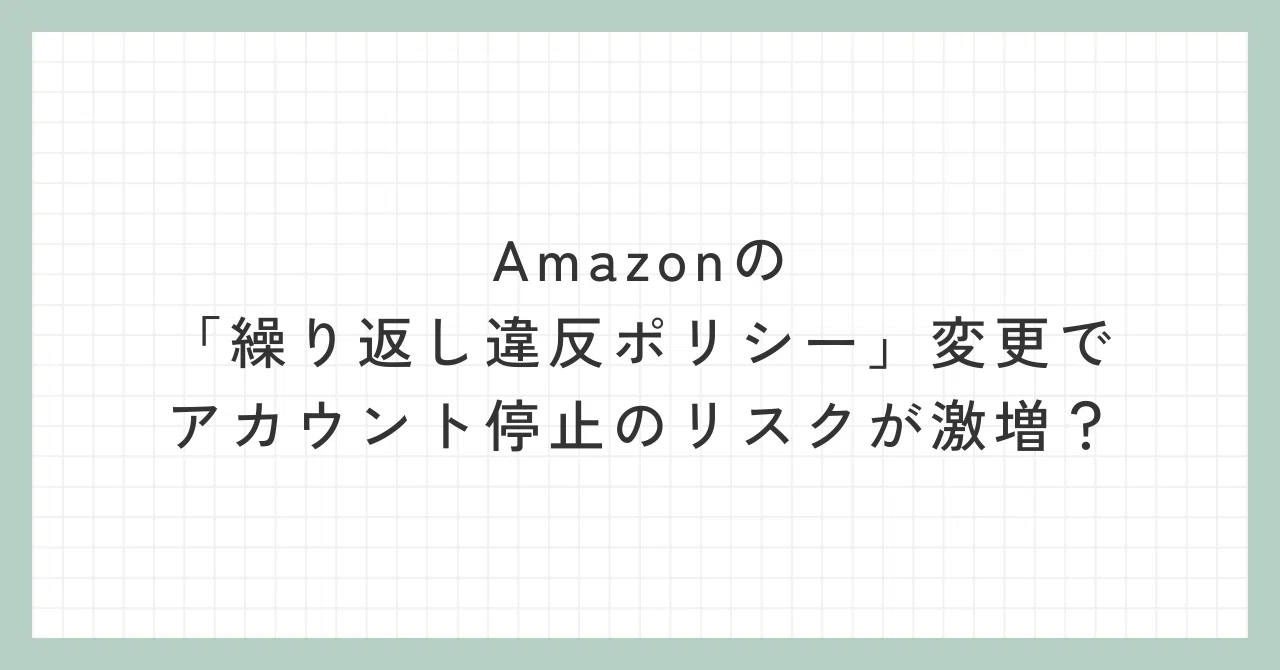 2025年7月から適用】Amazonの「繰り返し違反ポリシー」変更で