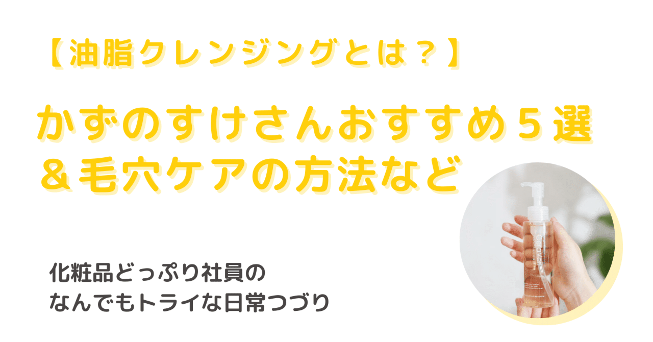 油脂クレンジングとは？】かずのすけさんおすすめ5選＆毛穴ケア