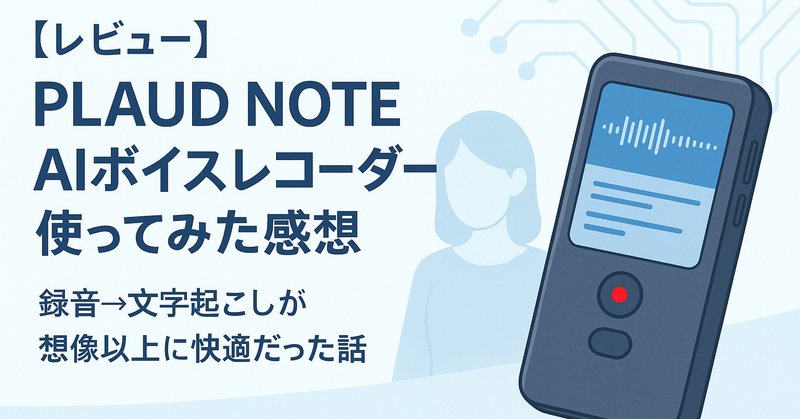 AIボイスレコーダー「PLAUD NOTE」の活用&製品レビュー AIボイスレコーダー「PLAUD NOTE」の活用&製品レビュー