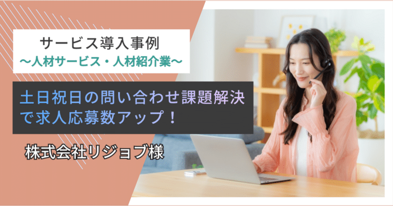 【人材サービス・人材紹介業】土日祝日の問い合わせ課題解決で求人応募数アップ！：株式会社リジョブ様のサービス導入事例 eyecatch