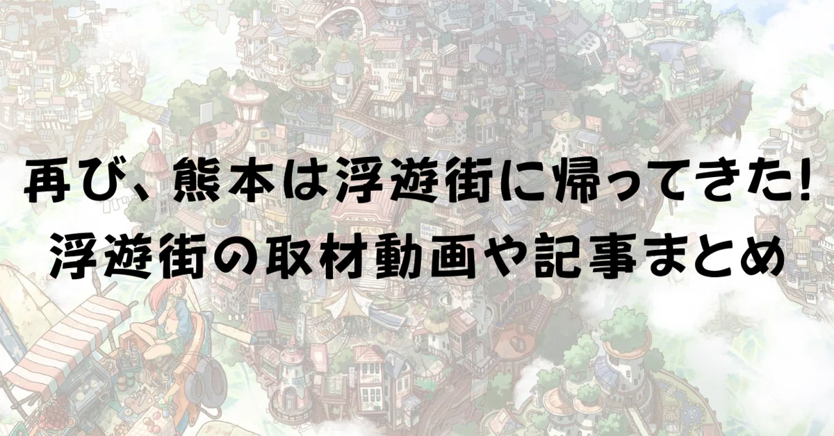 再び、熊本は浮遊街に帰ってきた。浮遊街の取材動画や記事まとめ（2025年4月26日時点）｜いっしー/けいちょん