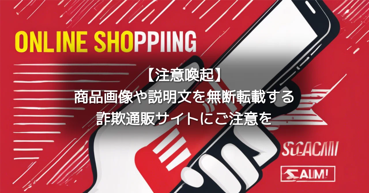 注意喚起】商品画像や説明文を無断転載する詐欺通販サイトにご注意を