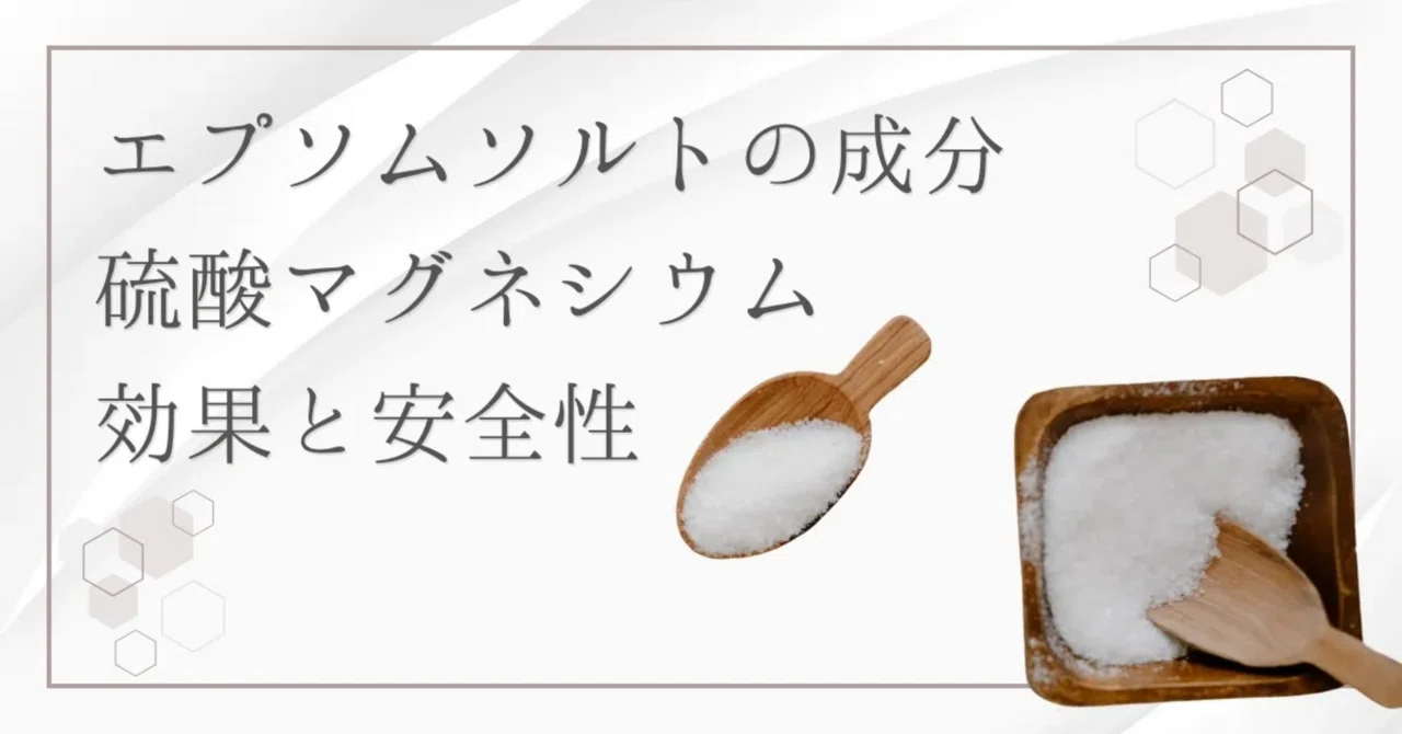 最新｜エプソムソルトの成分とは？硫酸マグネシウムの効果と安全性を徹底解説！