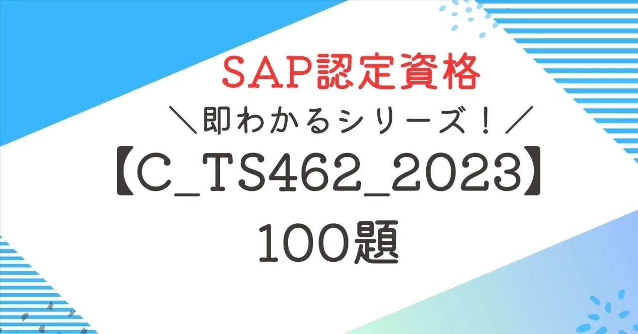 SAP資格【C_TS462_2023】100題 問題集全問解答＋全問解説付き