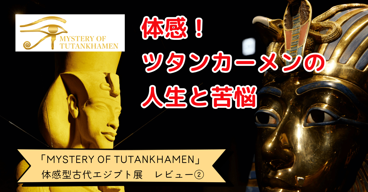体感型だから心に刺さる！ツタンカーメンの人生と苦悩｜cumagus