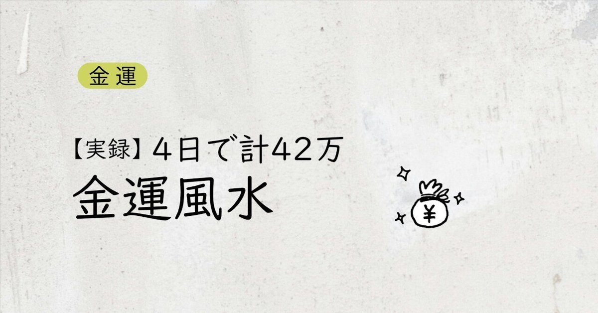 実録│4日で計42万が次々と入ってきてしまった金運風水(付録付き