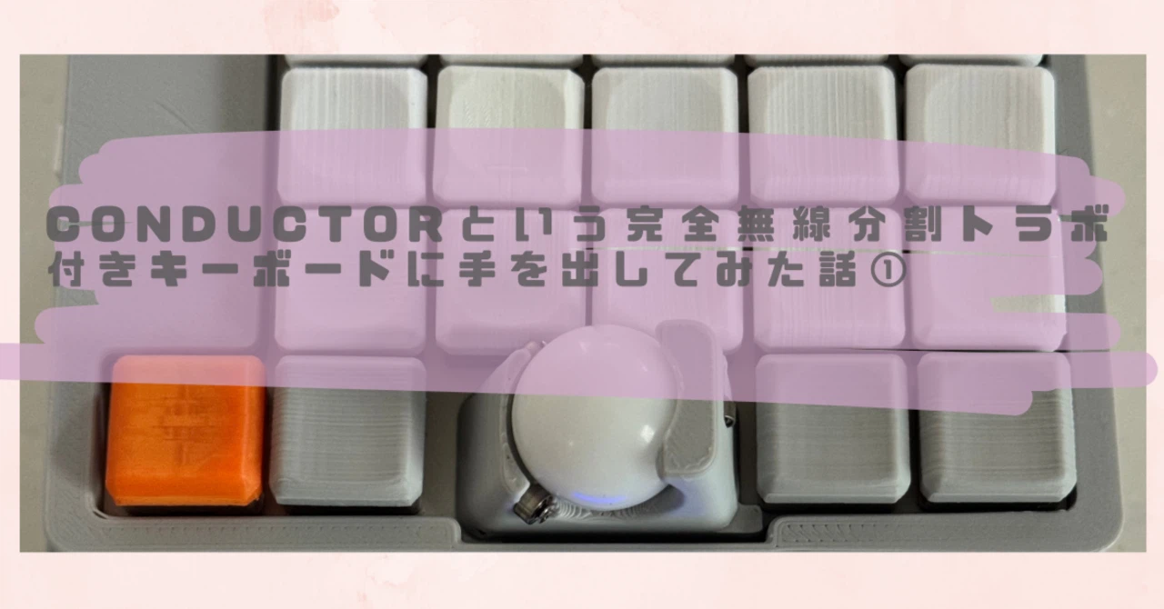 conductorという完全無線分割トラボ付きキーボードに手を出してみた話 conductorという完全無線分割トラボ付きキーボードに手を出してみた話