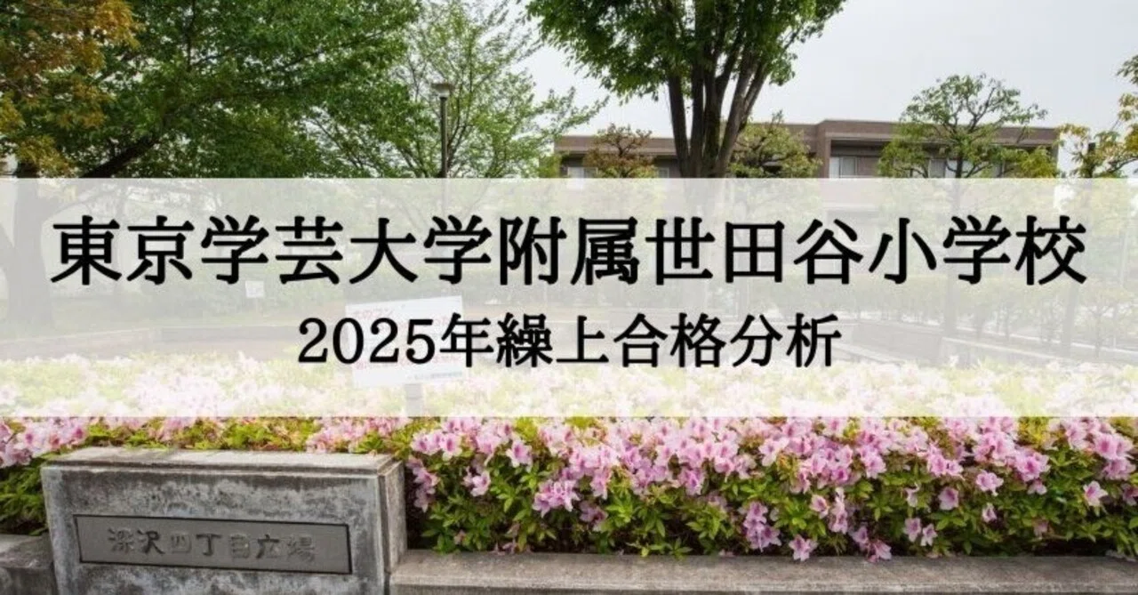 東京学芸大学附属世田谷小学校 2025年 繰上合格徹底分析まとめ｜絶対