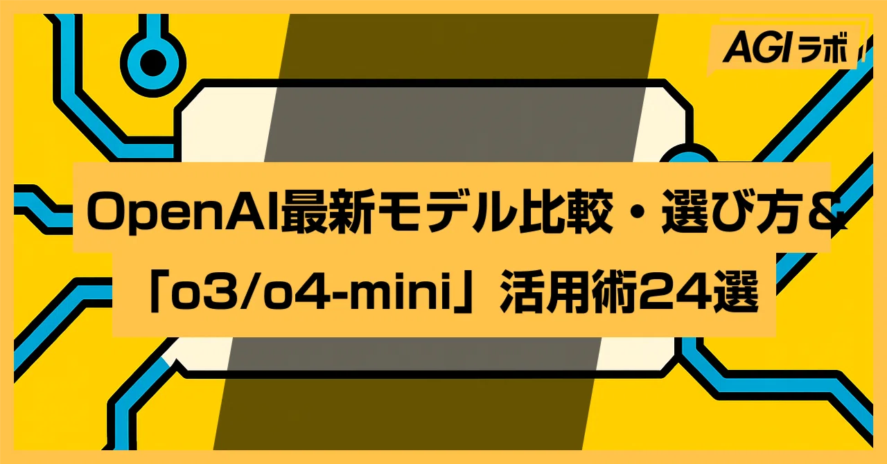 【徹底解説】OpenAI最新モデル比較・選び方＆「o3/o4-mini」活用術24選｜AGIラボ