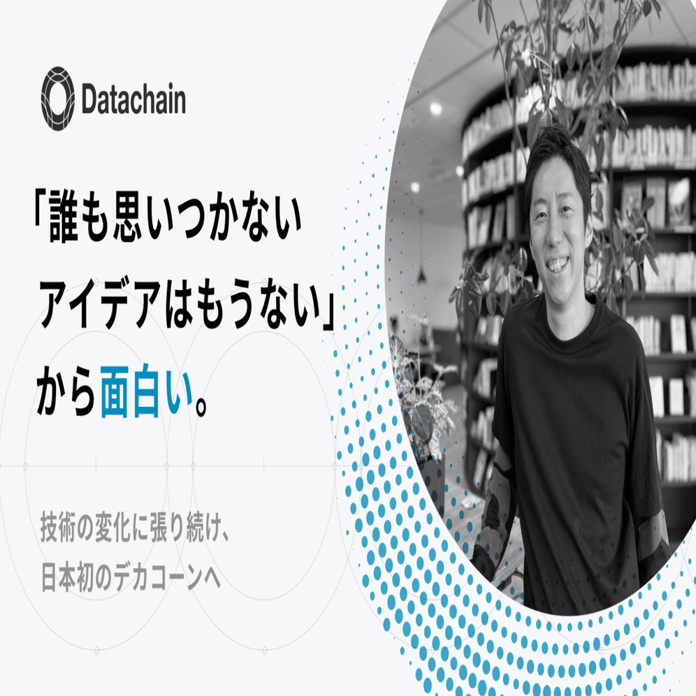 誰も思いつかないアイデアはもうない」から面白い。技術の変化に張り続け、日本初のデカコーンへ｜久田 哲史 / Datachain