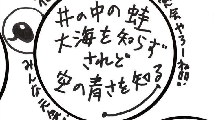 蛙 井 さ 空 を を 知る の 青 の 知らず 大海 の 中 されど 『井の中の蛙大海を知らず、されど空の高さを知る。』大海を知らずまでは聞いた