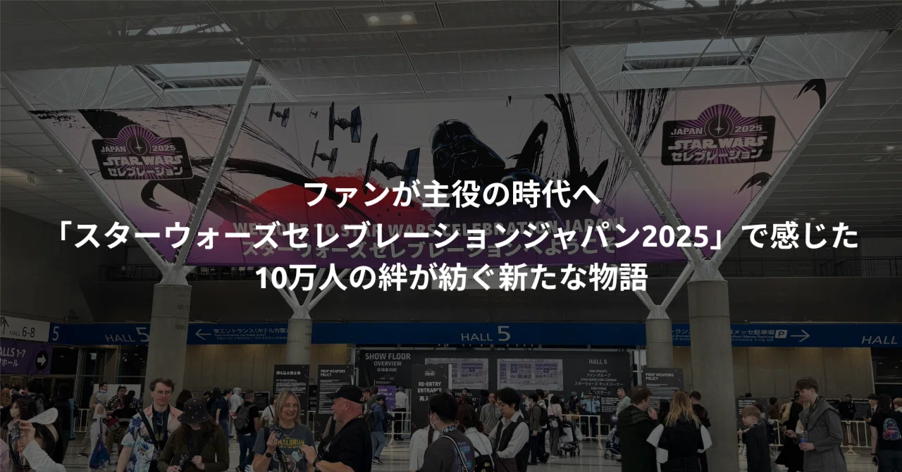 ファンが主役の時代へ：「スターウォーズセレブレーションジャパン2025 