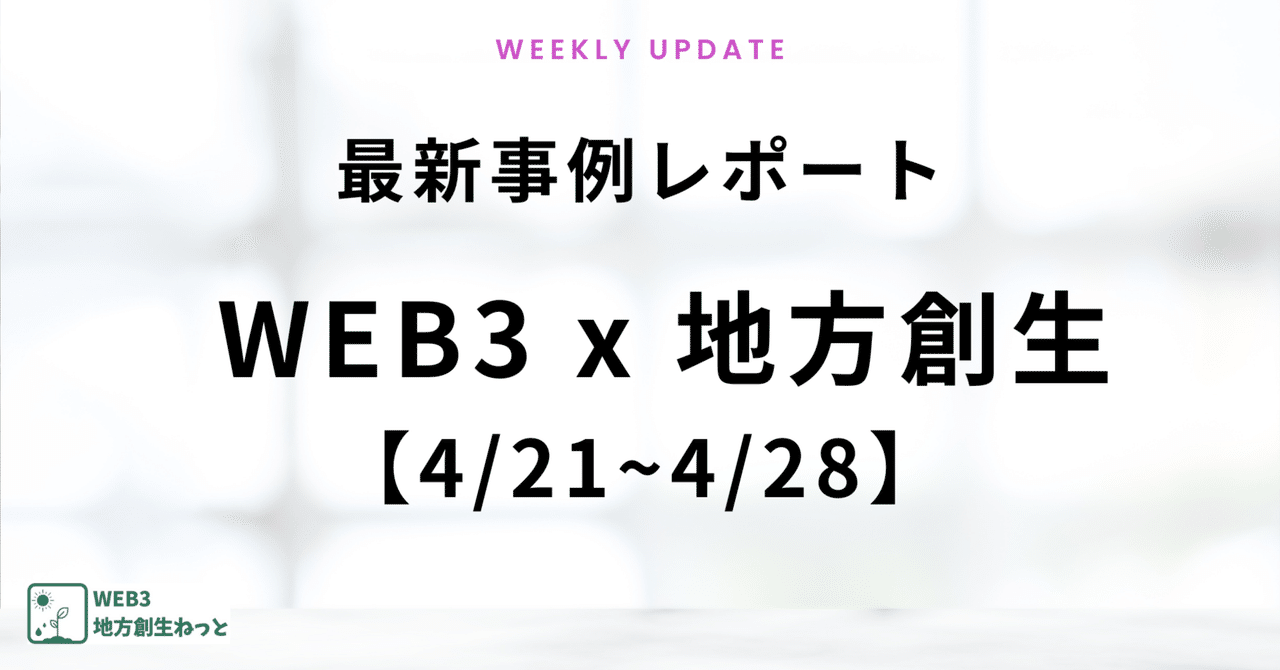 【4/21~4/28】WEB3 x 地方創生の最新事例紹介|【WEB3で貢県を可視化する】デジさと