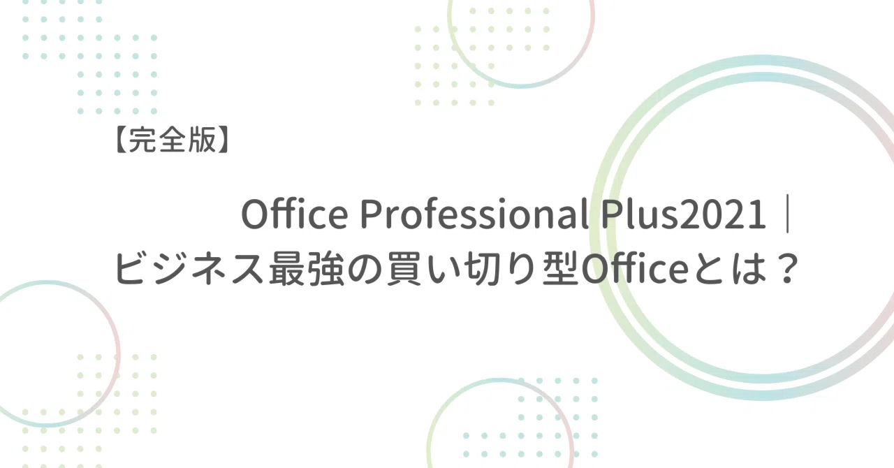 完全版】Office Professional Plus 2021｜ビジネス最強の買い切り型