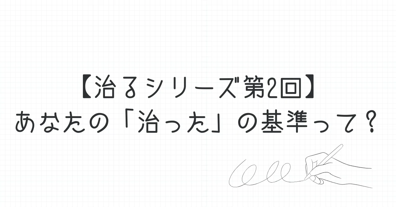 【治るシリーズ第2回】あなたの「治った」の基準って?|tainaseitai