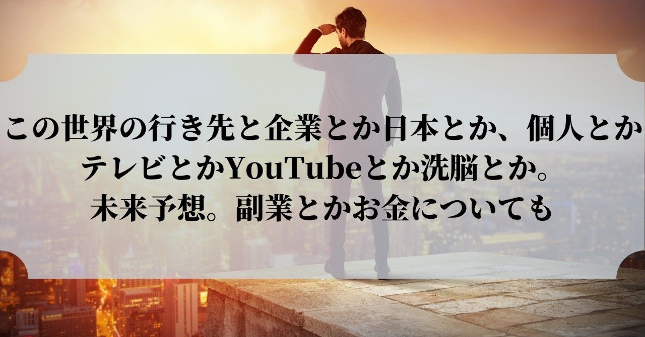 この世界の行く先と企業とか日本とか 個人とか テレビとかyoutubeとか洗脳とか 未来予想 副業とかお金についても Seoのきつね Note