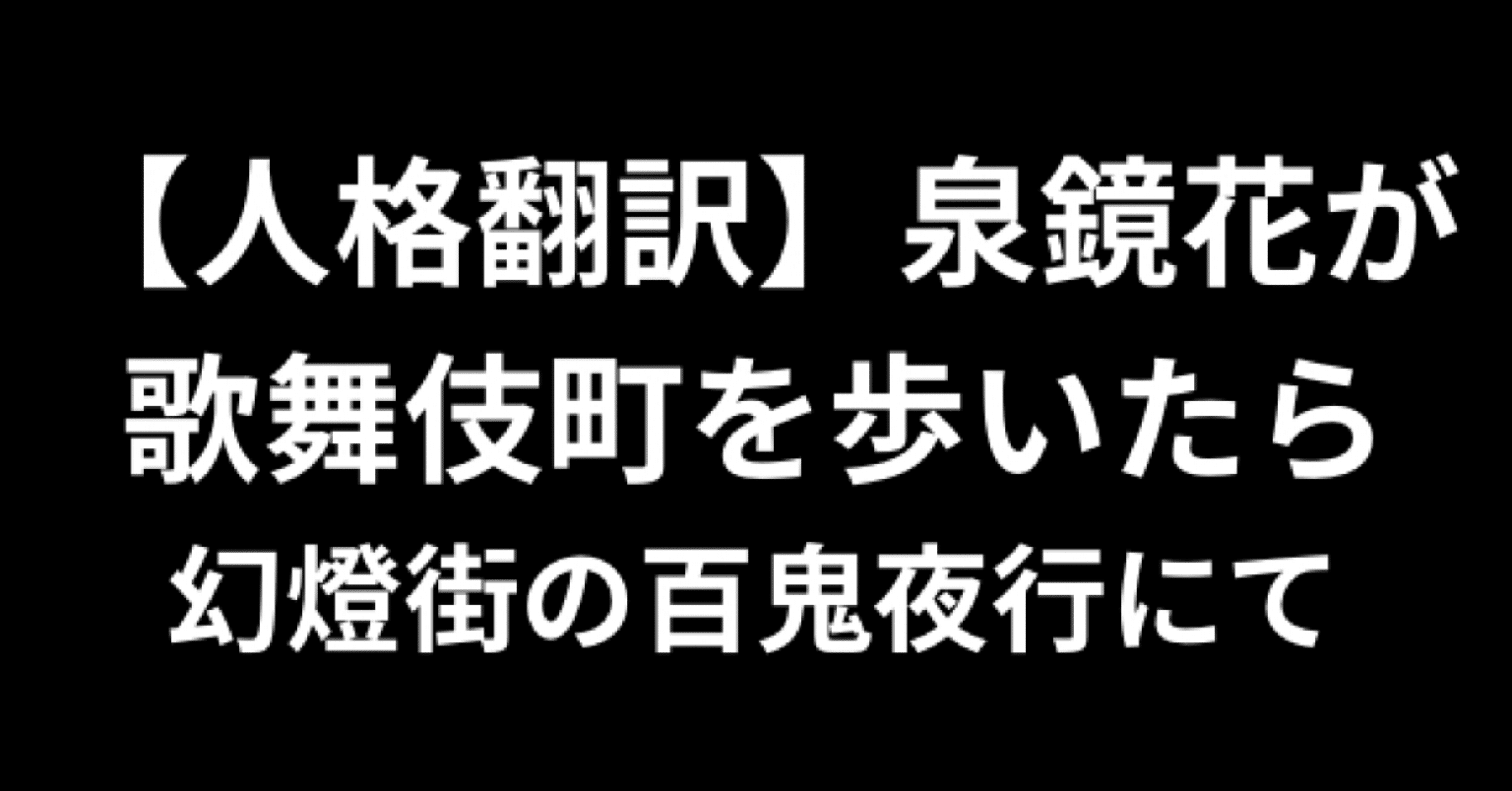 人格翻訳】泉鏡花が歌舞伎町を歩いたら──幻燈街の百鬼夜行にて