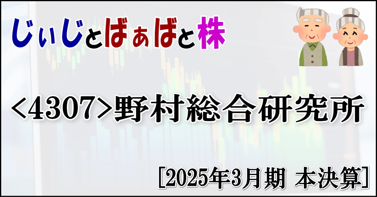 4307＞野村総合研究所[2025年3月期 本決算]｜じぃじとばぁばと株