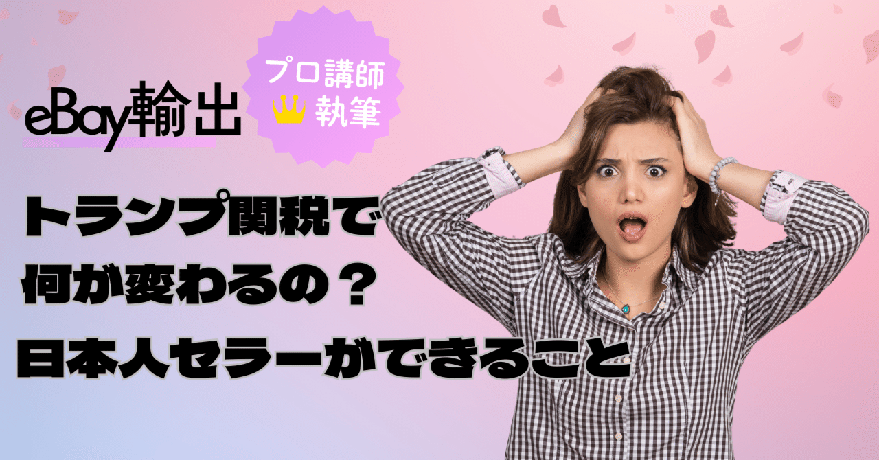 eBay輸出】トランプ関税で何が変わるの？日本人セラーが