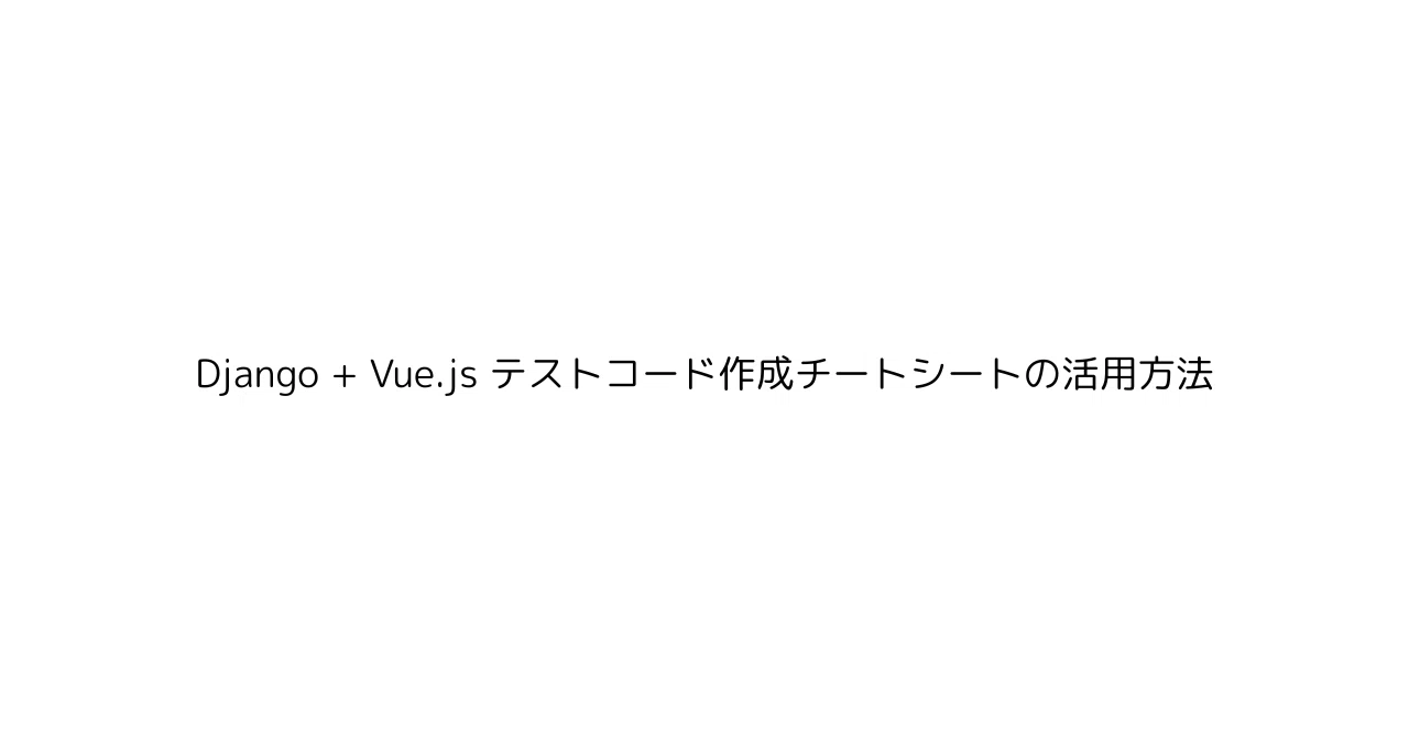 How to Use the Django + Vue.js Test Code Creation Cheat Sheet｜YUKIKO@AI ...