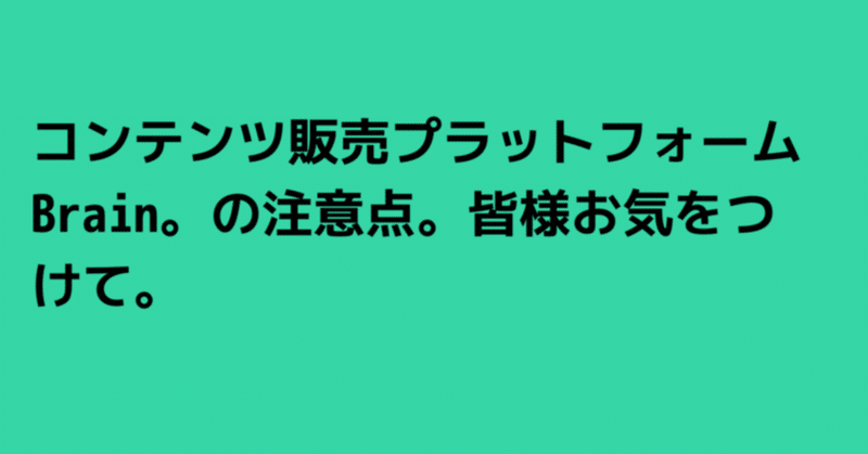 コンテンツ販売プラットフォームBrain。の注意点。皆様お気をつけて。