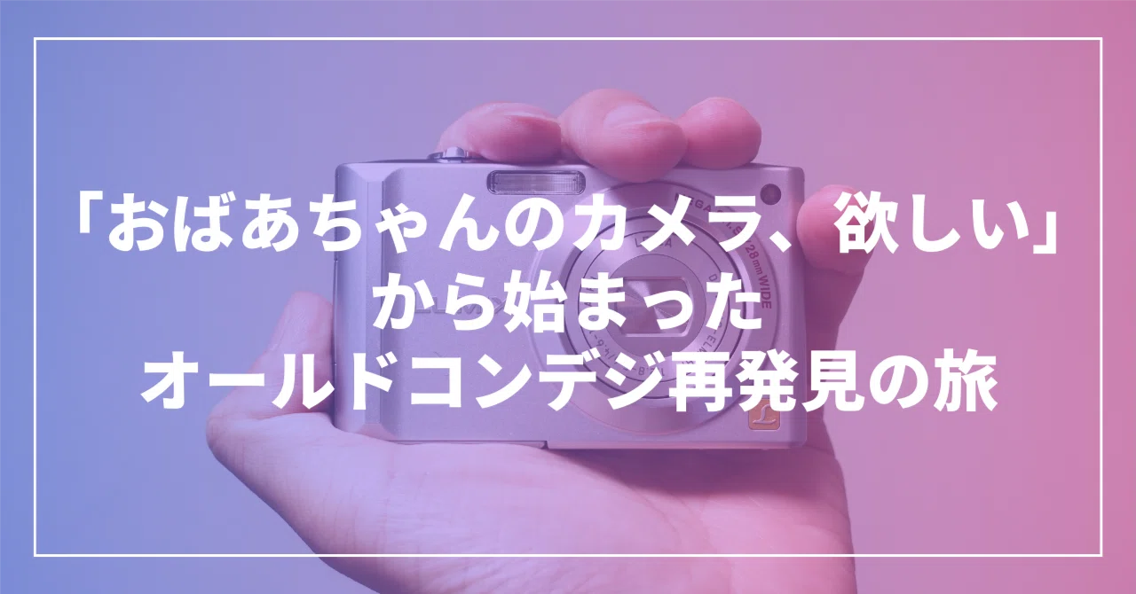 おばあちゃんのカメラ、欲しい」から始まったオールドコンデジ再発見の