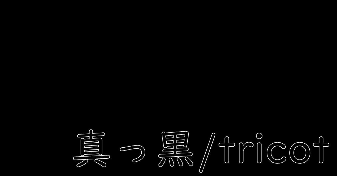 真っ黒 Tricot 感想 Chan C Hanagumi Note