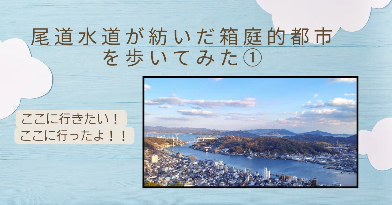 ここに行ったよ！ここ行きたい！！」尾道水道が紡いだ箱庭的都市を歩い