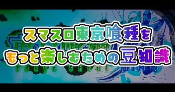 スマスロ東京喰種がもっと楽しくなるかもしれない豆知識｜みんと