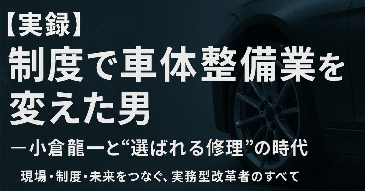 実録】『制度で車体整備業を変えた男 ― 小倉龍一と“選ばれる修理